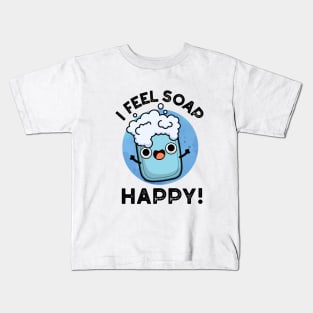 I Feel Soap Happy Cute Happy Soap Pun Kids T-Shirt